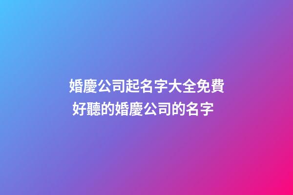 婚慶公司起名字大全免費 好聽的婚慶公司的名字-第1張-公司起名-玄機派